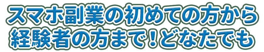 スマホ副業の初めての方から経験者の方まで！どなたでも
