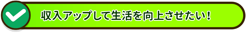 収入アップで生活を向上したい！